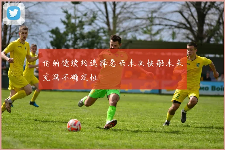 伦纳德续约选择悬而未决快船未来充满不确定性