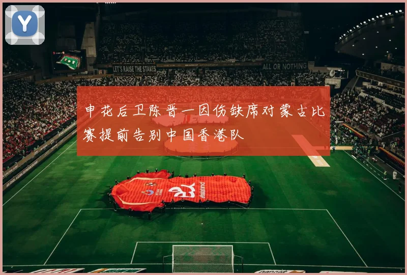 申花后卫陈晋一因伤缺席对蒙古比赛提前告别中国香港队
