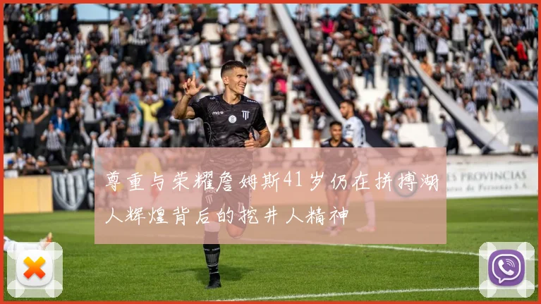 尊重与荣耀詹姆斯41岁仍在拼搏湖人辉煌背后的挖井人精神