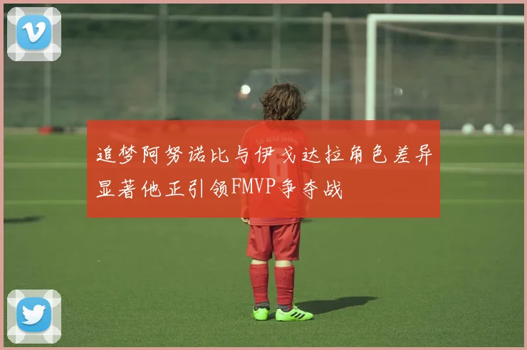 追梦阿努诺比与伊戈达拉角色差异显著他正引领FMVP争夺战