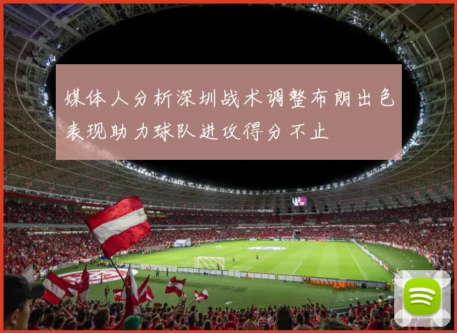 媒体人分析深圳战术调整布朗出色表现助力球队进攻得分不止