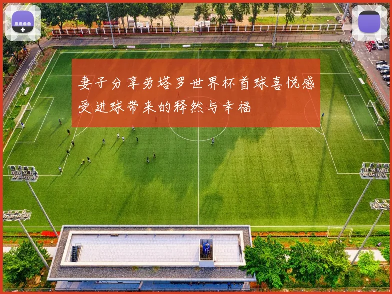 妻子分享劳塔罗世界杯首球喜悦感受进球带来的释然与幸福